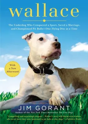 Wallace: The Underdog Who Conquired a Sport, Saved a Marriage, and Championed Pit Bulls-- One Flying Disc at a Time - Wallace: The Underdog Who Conquered a Sport, Saved a Marriage, and Championed Pit Bulls-- One Flying Disc at a Time