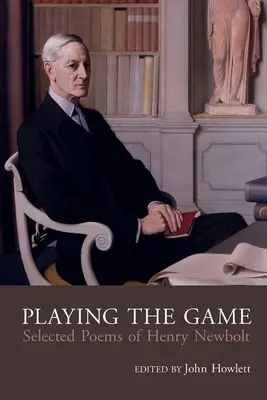 Play the Game: Henry Newbolt (1862-1938) összegyűjtött költészete - Play the Game: The Collected Poetry of Henry Newbolt (1862-1938)