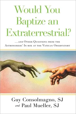 Megkeresztelnél-e egy földönkívülit?: ... és más kérdések a Vatikáni Csillagvizsgáló csillagászok dobozából - Would You Baptize an Extraterrestrial?: ... and Other Questions from the Astronomers' In-Box at the Vatican Observatory