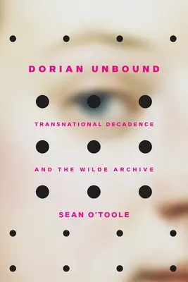 Dorian Unbound: A transznacionális dekadencia és a Wilde-archívum - Dorian Unbound: Transnational Decadence and the Wilde Archive