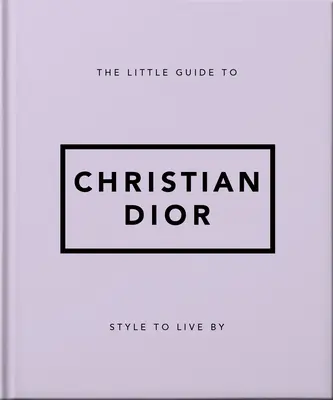 The Little Guide to Christian Dior: Dior: Stílus az élethez - The Little Guide to Christian Dior: Style to Live by