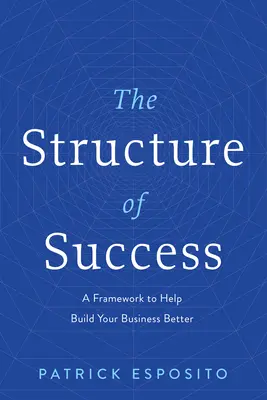 A siker struktúrája: A Framework to Help to Build Your Business Better - The Structure of Success: A Framework to Help Build Your Business Better