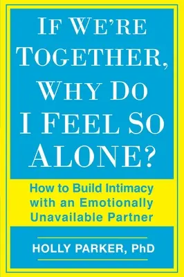 Ha együtt vagyunk, miért érzem magam olyan egyedül: Hogyan építsünk intimitást egy érzelmileg nem elérhető partnerrel? - If We're Together, Why Do I Feel So Alone?: How to Build Intimacy with an Emotionally Unavailable Partner