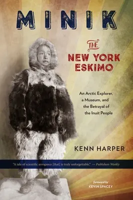 Minik: A New York-i eszkimó: Egy sarkkutató, egy múzeum és az inuitok elárulása - Minik: The New York Eskimo: An Arctic Explorer, a Museum, and the Betrayal of the Inuit People