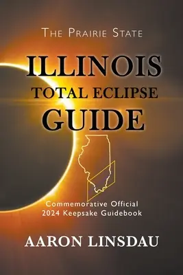 Illinois-i teljes napfogyatkozás kalauz: Hivatalos 2024-es emlékkönyv: Hivatalos 2024-es emlékkönyv - Illinois Total Eclipse Guide: Official Commemorative 2024 Keepsake Guidebook