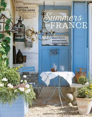 Nyarak Franciaországban: Gyönyörű és inspiráló francia otthonok - Summers in France: Beautiful & Inspirational French Homes