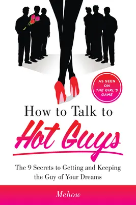 Hogyan beszélj dögös pasikkal: A 9 titok, hogy megszerezd és megtartsd álmaid pasiját (nőjét) - How to Talk to Hot Guys: The 9 Secrets to Getting and Keeping the Guy of Your Dreams