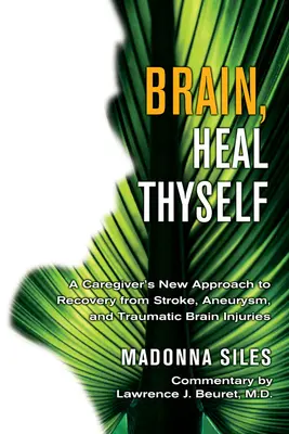 Agy, gyógyítsd meg magad! Egy ápoló új megközelítése a stroke, az aneurizma és a traumás agysérülés utáni felépüléshez - Brain, Heal Thyself: A Caregiver's New Approach to Recovery from Stroke, Aneurism, and Traumatic Brain Injury