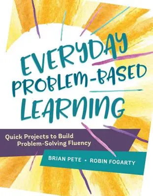 Mindennapi problémaalapú tanulás: Gyors projektek a problémamegoldó készség fejlesztéséhez - Everyday Problem-Based Learning: Quick Projects to Build Problem-Solving Fluency