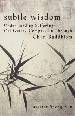 Finom bölcsesség: A szenvedés megértése, az együttérzés ápolása a Ch'an buddhizmuson keresztül - Subtle Wisdom: Understanding Suffering, Cultivating Compassion Through Ch'an Buddhism