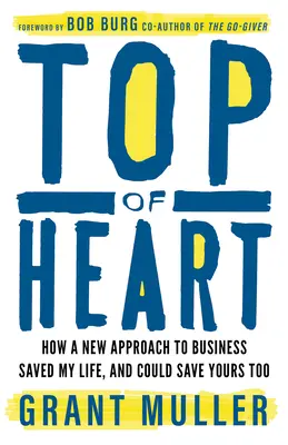 A szív teteje: Hogyan mentette meg az életemet az üzleti élet új megközelítése, és hogyan mentheti meg a tiédet is - Top of Heart: How a New Approach to Business Saved My Life, and Could Save Yours Too