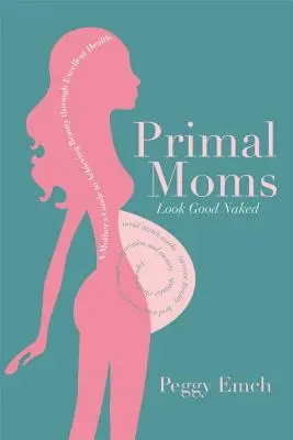 Ősi anyák jól néznek ki meztelenül: Egy anya útmutatója a gyönyörű terhes testhez - Primal Moms Look Good Naked: A Mother's Guide to a Beautiful Pregnant Body