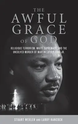 Isten szörnyű kegyelme: Vallási terrorizmus, fehér felsőbbrendűség és az ifjabb Martin Luther King megoldatlan gyilkossága. - The Awful Grace of God: Religious Terrorism, White Supremacy, and the Unsolved Murder of Martin Luther King, Jr.