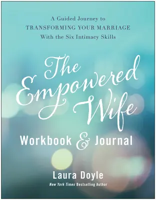 The Empowered Wife Workbook and Journal: Útmutató a házasságod átalakításához a hat intimitási készség segítségével - The Empowered Wife Workbook and Journal: A Guided Journey to Transforming Your Marriage with the Six Intimacy Skills