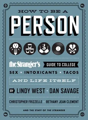 Hogyan legyek ember? The Stranger's Guide to College, Sex, Intoxicants, Tacos, and Life Itself - How to Be a Person: The Stranger's Guide to College, Sex, Intoxicants, Tacos, and Life Itself