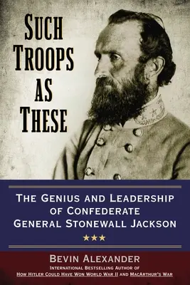 Ilyen csapatok, mint ezek: Stonewall Jackson konföderációs tábornok zsenialitása és vezetése - Such Troops as These: The Genius and Leadership of Confederate General Stonewall Jackson