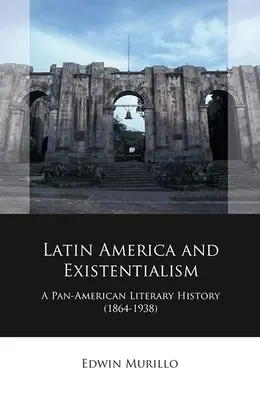 Latin-Amerika és az egzisztencializmus: Pánamerikai irodalomtörténet (1864-1938) - Latin America and Existentialism: A Pan-American Literary History (1864-1938)