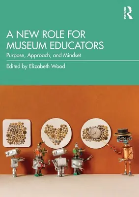 A múzeumpedagógusok új szerepe: Cél, megközelítés és gondolkodásmód - A New Role for Museum Educators: Purpose, Approach, and Mindset