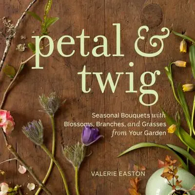 Petal & Twig - Szezonális csokrok virágokkal, ágakkal és füvekkel a kertedből - Petal & Twig - Seasonal Bouquets with Blossoms, Branches, and Grasses from Your Garden