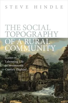 Egy vidéki közösség társadalmi topográfiája: A munkásélet jelenetei a tizenhetedik századi Angliában - The Social Topography of a Rural Community: Scenes of Labouring Life in Seventeenth-Century England