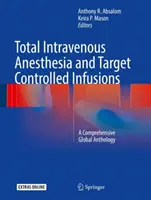 Teljes intravénás érzéstelenítés és célzottan vezérelt infúziók: Átfogó globális antológia - Total Intravenous Anesthesia and Target Controlled Infusions: A Comprehensive Global Anthology