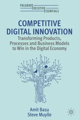 Versenyképes digitális innováció - A termékek, folyamatok és üzleti modellek átalakítása a digitális gazdaságban való győzelem érdekében - Competitive Digital Innovation - Transforming Products, Processes and Business Models to Win in the Digital Economy