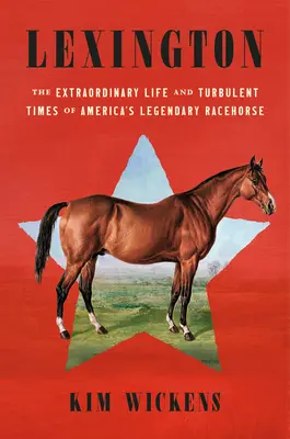 Lexington: Amerika legendás versenylovának rendkívüli élete és viharos korszaka - Lexington: The Extraordinary Life and Turbulent Times of America's Legendary Racehorse