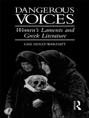 Veszélyes hangok: Női panaszok és a görög irodalom - Dangerous Voices: Women's Laments and Greek Literature