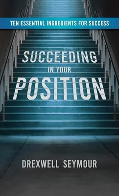 Sikeres helytállás: A siker tíz alapvető összetevője - Succeeding In Your Position: Ten Essential Ingredients for Success