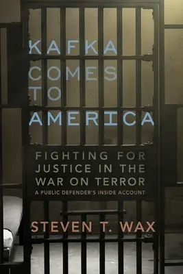 Kafka Amerikába jön: Harc az igazságért a terrorizmus elleni háborúban - Egy kirendelt védő belső beszámolója - Kafka Comes to America: Fighting for Justice in the War on Terror - A Public Defender's Inside Account