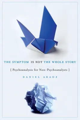A tünet nem az egész történet: Pszichoanalízis nem pszichoanalitikusok számára - The Symptom Is Not the Whole Story: Psychoanalysis for Non-Psychoanalysts