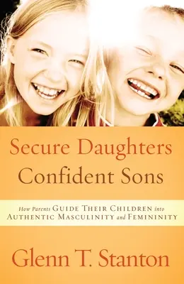 Biztonságos leányok, magabiztos fiúk: Hogyan vezetik a szülők a gyermekeiket a hiteles férfiasság és nőiesség felé - Secure Daughters, Confident Sons: How Parents Guide Their Children Into Authentic Masculinity and Femininity