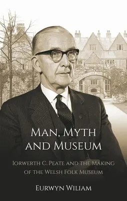 Ember, mítosz és múzeum: Iorwerth C. Peate and the Making of the Welsh Folk Museum (Iorwerth C. Peate és a walesi néprajzi múzeum megteremtése) - Man, Myth and Museum: Iorwerth C. Peate and the Making of the Welsh Folk Museum