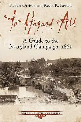 To Hazard All: Útikalauz a marylandi hadjárathoz, 1862 - To Hazard All: A Guide to the Maryland Campaign, 1862