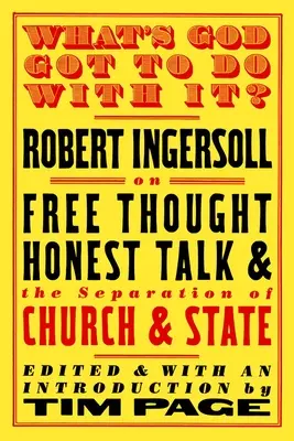 What's God Got to Do with It?: Robert Ingersoll a szabad gondolkodásról, az őszinte beszédről és az egyház és az állam szétválasztásáról - What's God Got to Do with It?: Robert Ingersoll on Free Thought, Honest Talk and the Separation of Church and State