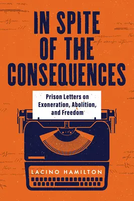 A következmények ellenére: Börtönlevelek a felmentésről, a feloldozásról és a szabadságról - In Spite of the Consequences: Prison Letters on Exoneration, Abolition, and Freedom