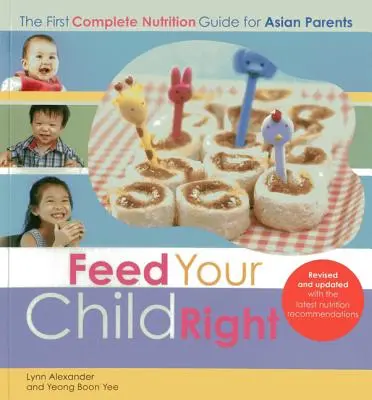 Tápláld helyesen a gyerekedet: Az első teljes körű táplálkozási útmutató ázsiai szülők számára - Feed Your Child Right: the First Complete Nutrition Guide for Asian Parents