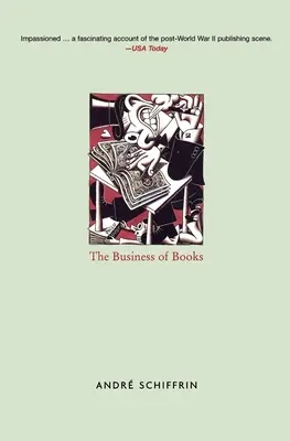 A könyvek üzlete - Hogyan vették át a nemzetközi konglomerátumok a könyvkiadás irányítását és változtatták meg az olvasásunkat - Business of Books - How the International Conglomerates Took Over Publishing and Changed the Way We Read