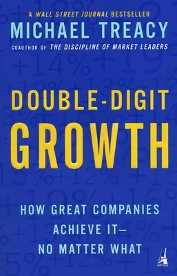 Kétszámjegyű növekedés: Hogyan érik el a nagyvállalatok - bármi is legyen az. - Double-Digit Growth: How Great Companies Achieve It--No Matter What