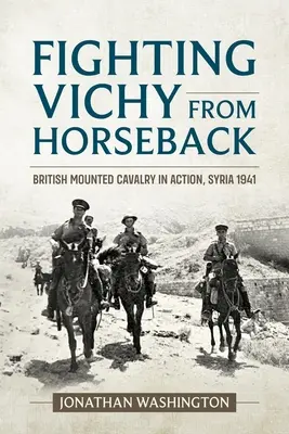 Harc Vichy ellen lóháton: A brit lovasság akcióban, Szíria, 1941 - Fighting Vichy from Horseback: British Mounted Cavalry in Action, Syria 1941