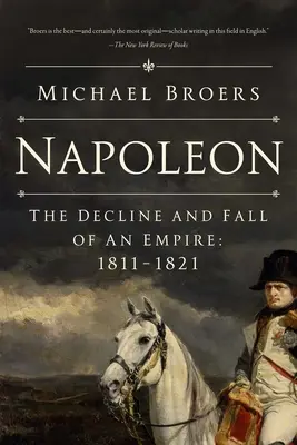 Napóleon: Egy birodalom hanyatlása és bukása: 1811-1821. - Napoleon: The Decline and Fall of an Empire: 1811-1821