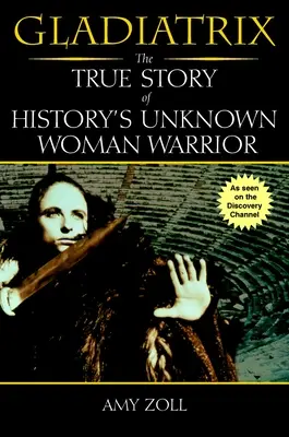 Gladiatrix - A történelem ismeretlen női harcosának igaz története - Gladiatrix - The True Story of History's Unknown Woman Warrior