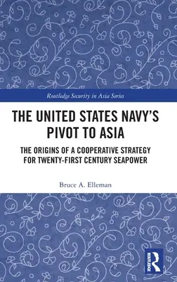 The United States Navy's Pivot to Asia: A XXI. századi tengeri hatalom együttműködési stratégiájának eredete - The United States Navy's Pivot to Asia: The Origins of a Cooperative Strategy for Twenty-First Century Seapower