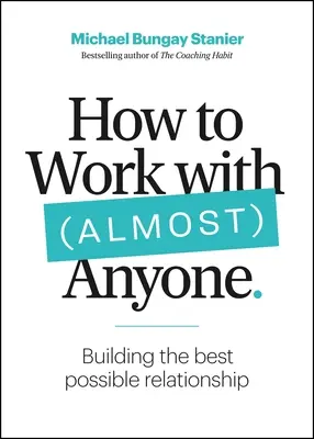 Hogyan dolgozzunk (majdnem) bárkivel: Öt kérdés a lehető legjobb kapcsolatok kialakításához - How to Work with (Almost) Anyone: Five Questions for Building the Best Possible Relationships