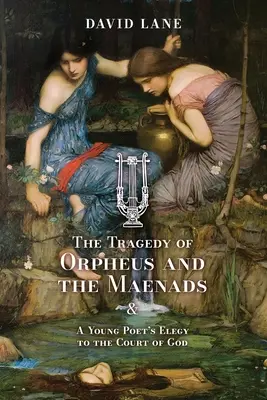 Orfeusz és a ménádok tragédiája (és egy fiatal költő elégiája Isten udvarához) - The Tragedy of Orpheus and the Maenads (and A Young Poet's Elegy to the Court of God)