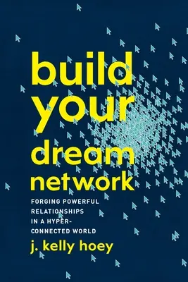 Építsd fel álmaid hálózatát: Hatalmas kapcsolatok kialakítása a hiperösszekapcsolt világban - Build Your Dream Network: Forging Powerful Relationships in a Hyper-Connected World