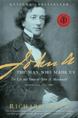 John A.: Az ember, aki minket teremtett: John A. MacDonald élete és kora, első kötet: 1815-1867 - John A.: The Man Who Made Us: The Life and Times of John A. MacDonald, Volume One: 1815-1867