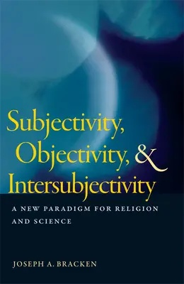 Szubjektivitás, objektivitás és interszubjektivitás: A vallás és a tudomány új paradigmája - Subjectivity, Objectivity, & Intersubjectivity: A New Paradigm for Religion and Science