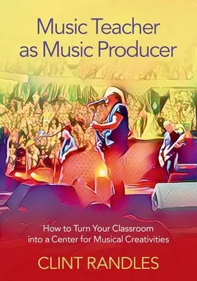 A zenetanár mint zenei producer - Hogyan alakítsuk osztálytermünket a zenei kreativitás központjává? - Music Teacher as Music Producer - How to Turn Your Classroom into a Center for Musical Creativities