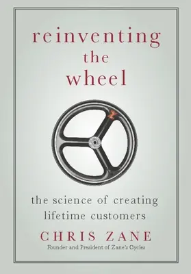 Újra feltalálni a kereket: Az élethosszig tartó vásárlók létrehozásának tudománya - Reinventing the Wheel: The Science of Creating Lifetime Customers